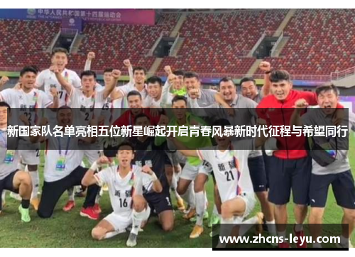 新国家队名单亮相五位新星崛起开启青春风暴新时代征程与希望同行