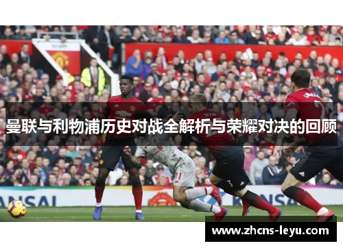 曼联与利物浦历史对战全解析与荣耀对决的回顾