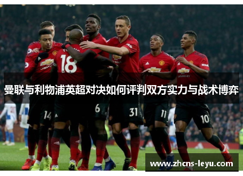 曼联与利物浦英超对决如何评判双方实力与战术博弈