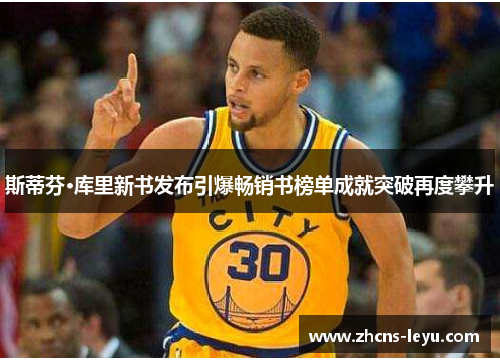 斯蒂芬·库里新书发布引爆畅销书榜单成就突破再度攀升
