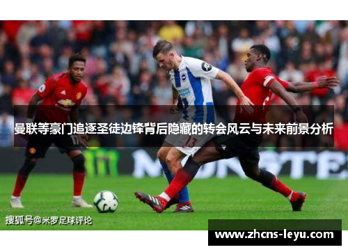 曼联等豪门追逐圣徒边锋背后隐藏的转会风云与未来前景分析