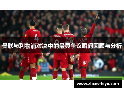 曼联与利物浦对决中的最具争议瞬间回顾与分析