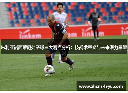 朱利亚诺西蒙尼处子球三大看点分析：技战术意义与未来潜力展望