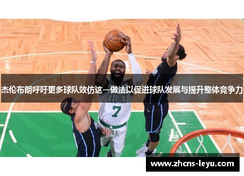杰伦布朗呼吁更多球队效仿这一做法以促进球队发展与提升整体竞争力 杰伦布朗呼吁更多球队效仿这一做法以促进球队发展与提升整体竞争力