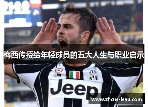 梅西传授给年轻球员的五大人生与职业启示
