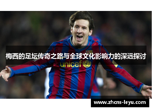 梅西的足坛传奇之路与全球文化影响力的深远探讨 梅西的足坛传奇之路与全球文化影响力的深远探讨