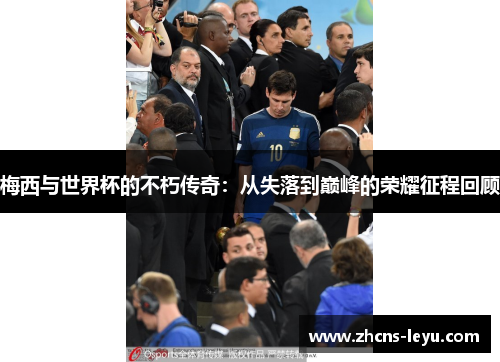 梅西与世界杯的不朽传奇：从失落到巅峰的荣耀征程回顾
