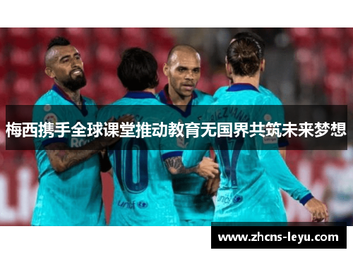 梅西携手全球课堂推动教育无国界共筑未来梦想