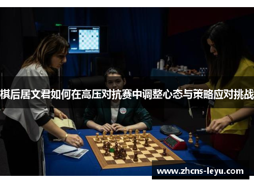 棋后居文君如何在高压对抗赛中调整心态与策略应对挑战