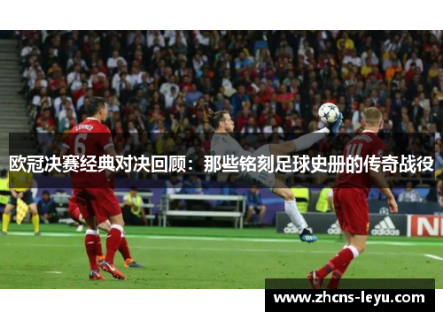 欧冠决赛经典对决回顾：那些铭刻足球史册的传奇战役