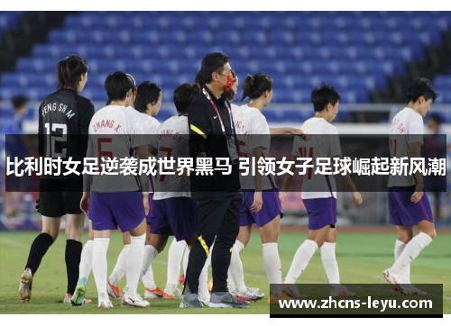比利时女足逆袭成世界黑马 引领女子足球崛起新风潮
