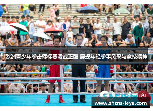 欧洲青少年拳击锦标赛激战正酣 展现年轻拳手风采与竞技精神