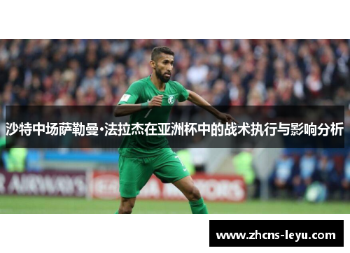 沙特中场萨勒曼·法拉杰在亚洲杯中的战术执行与影响分析