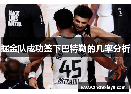 掘金队成功签下巴特勒的几率分析